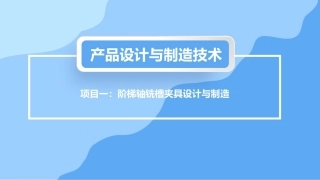 产品设计与制造技术：阶梯轴铣槽夹具设计与制造PPT教学课件.pptx