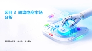跨境电商运营（AIGC版）：跨境电商市场分析PPT教学课件.pptx