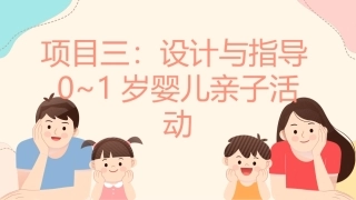 婴幼儿亲子活动设计与指导：项目3 设计与指导0~1岁婴儿亲子活动PPT教学课件.pptx