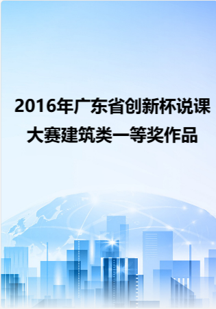 2016年广东省创新杯说课大赛建筑类一等奖作品.rar